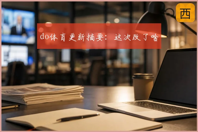do体育更新摘要：这次改了啥