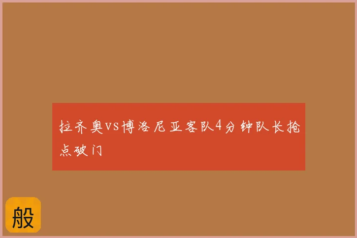拉齐奥vs博洛尼亚客队4分钟队长抢点破门