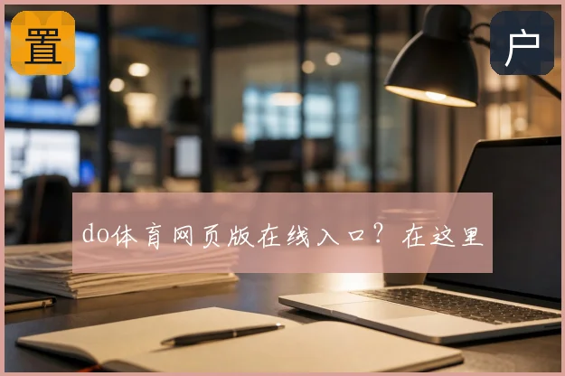 do体育网页版在线入口？在这里